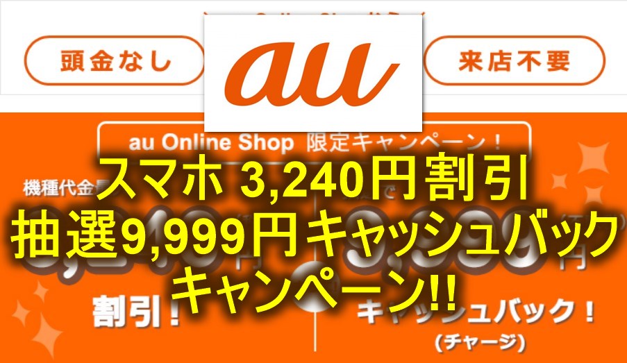 【au】対象スマホ 3,240円引きキャンペーン!! 抽選で9,999円キャッシュバックも!!【オンラインショップ限定】